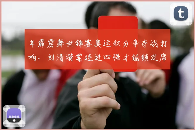 年霹雳舞世锦赛奥运积分争夺战打响，刘清漪需连进四强才能锁定席位
